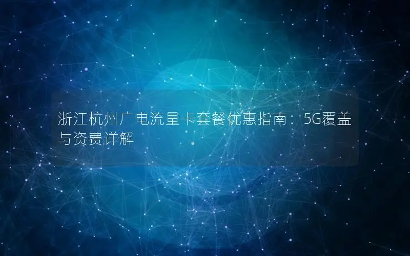 浙江杭州广电流量卡套餐优惠指南：5G覆盖与资费详解