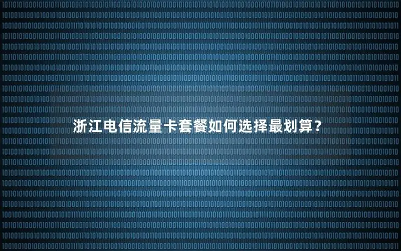 浙江电信流量卡套餐如何选择最划算？