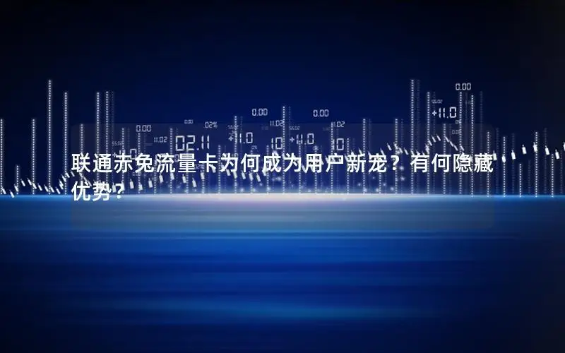 联通赤兔流量卡为何成为用户新宠？有何隐藏优势？