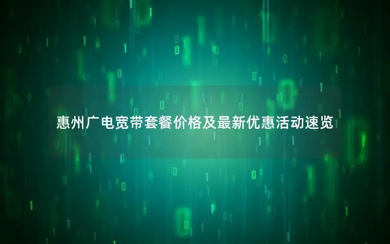 惠州广电宽带套餐价格及最新优惠活动速览