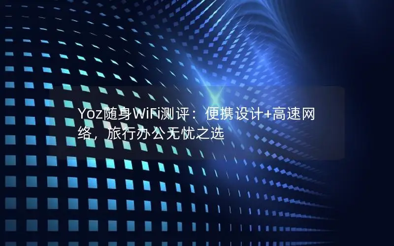 Yoz随身WiFi测评：便携设计+高速网络，旅行办公无忧之选