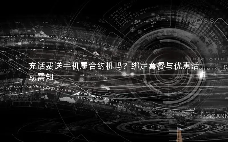 充话费送手机属合约机吗？绑定套餐与优惠活动需知