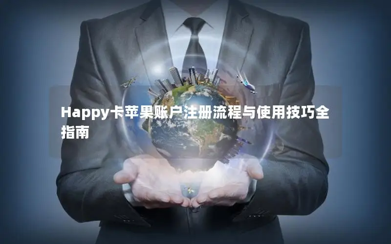 Happy卡苹果账户注册流程与使用技巧全指南
