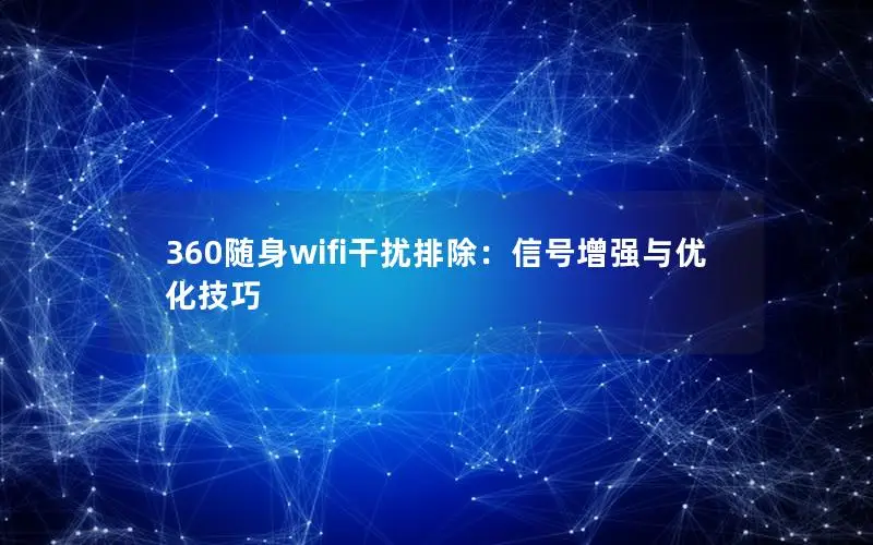 360随身wifi干扰排除：信号增强与优化技巧