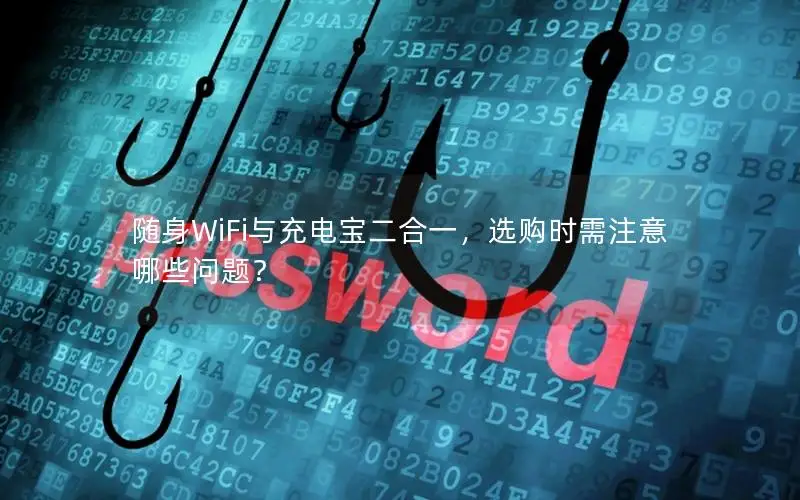 随身WiFi与充电宝二合一，选购时需注意哪些问题？