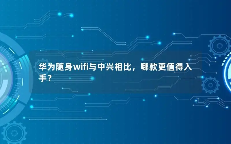 华为随身wifi与中兴相比，哪款更值得入手？