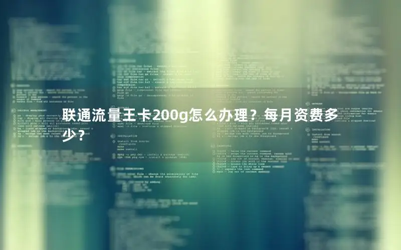 联通流量王卡200g怎么办理？每月资费多少？