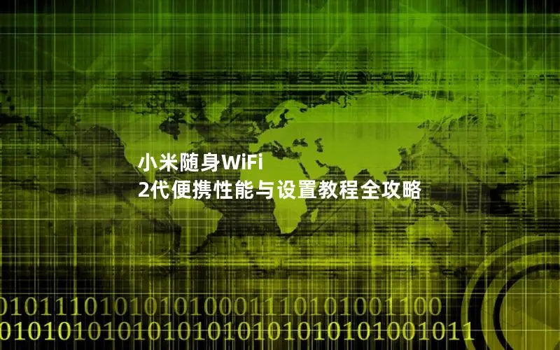 小米随身WiFi 2代便携性能与设置教程全攻略