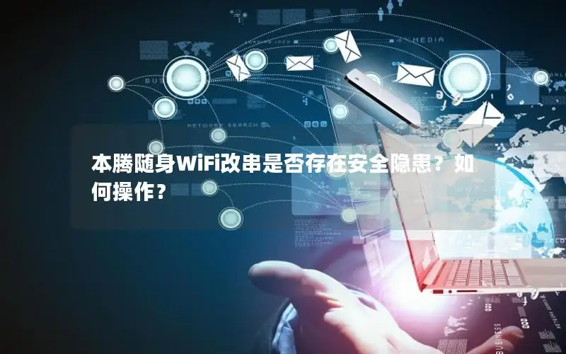 本腾随身WiFi改串是否存在安全隐患？如何操作？