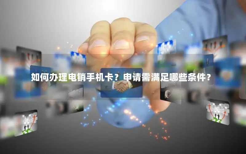 如何办理电销手机卡？申请需满足哪些条件？