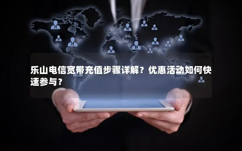 乐山电信宽带充值步骤详解？优惠活动如何快速参与？