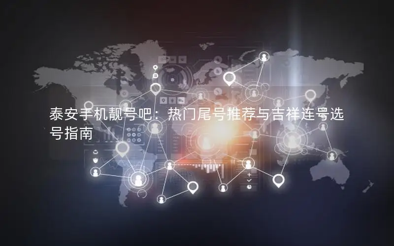泰安手机靓号吧：热门尾号推荐与吉祥连号选号指南