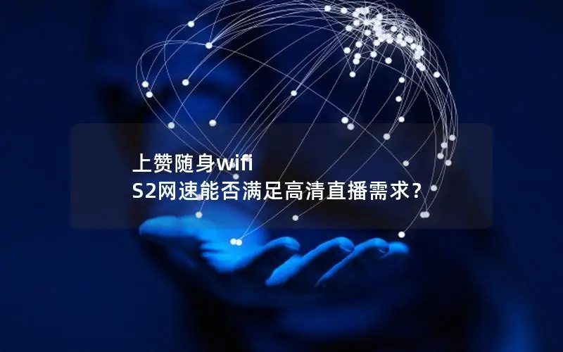 上赞随身wifi S2网速能否满足高清直播需求？