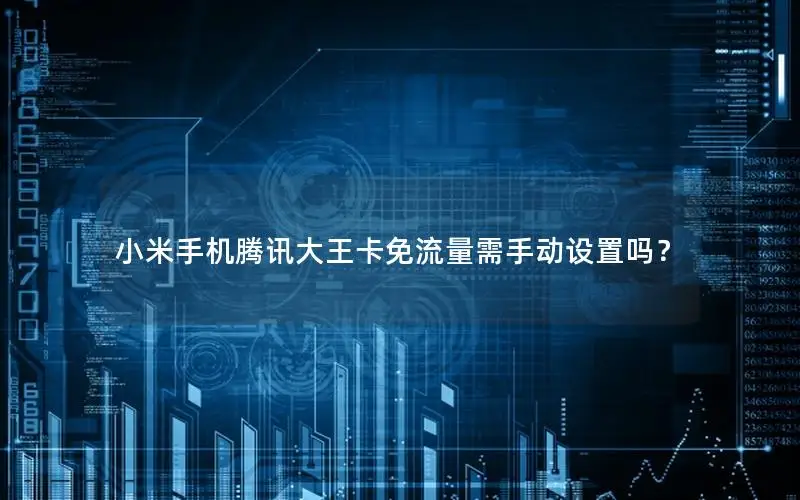 小米手机腾讯大王卡免流量需手动设置吗？