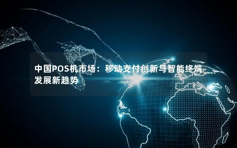 中国POS机市场：移动支付创新与智能终端发展新趋势