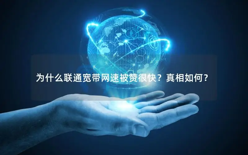 为什么联通宽带网速被赞很快？真相如何？