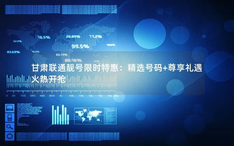 甘肃联通靓号限时特惠：精选号码+尊享礼遇火热开抢