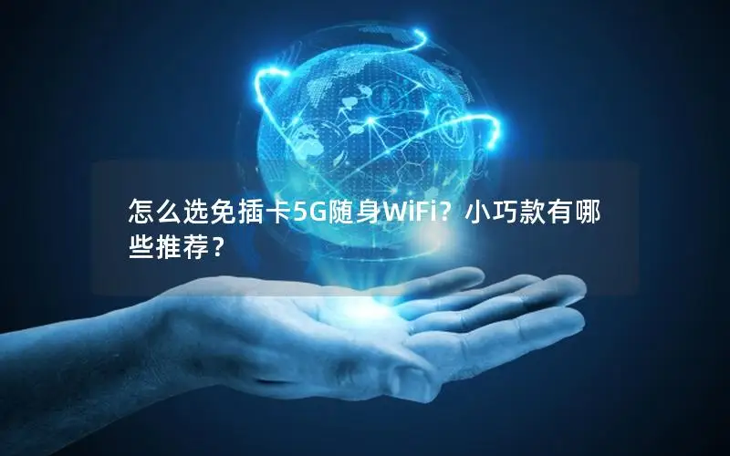 怎么选免插卡5G随身WiFi？小巧款有哪些推荐？