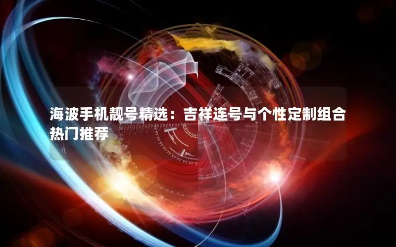 海波手机靓号精选：吉祥连号与个性定制组合热门推荐