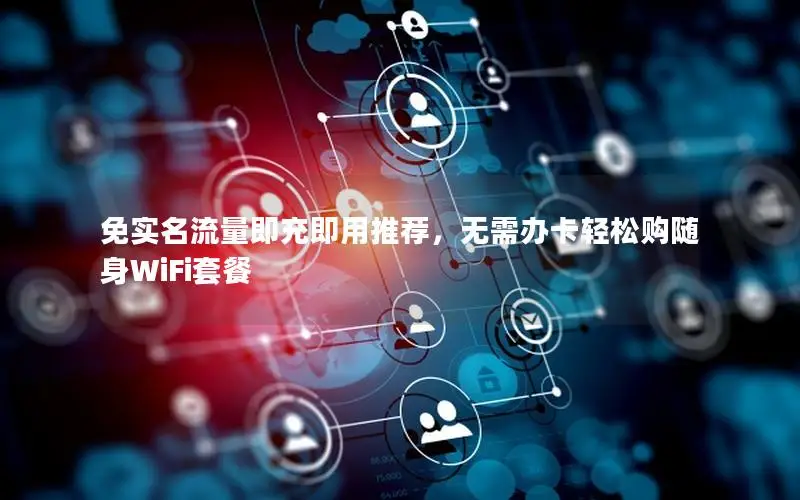 免实名流量即充即用推荐，无需办卡轻松购随身WiFi套餐
