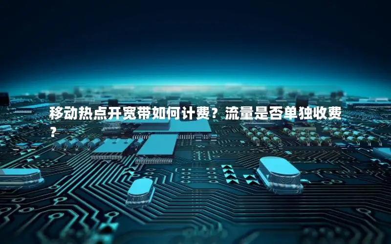 移动热点开宽带如何计费？流量是否单独收费？