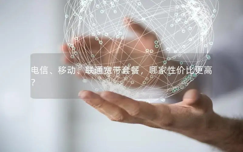 电信、移动、联通宽带套餐，哪家性价比更高？