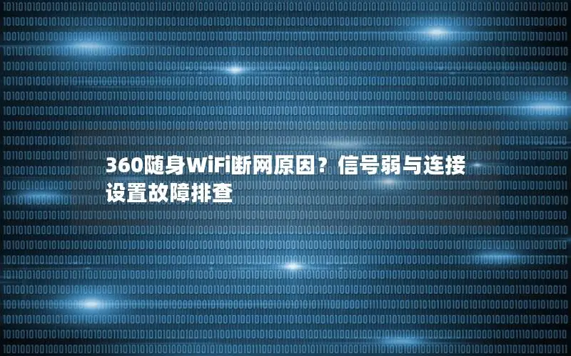 360随身WiFi断网原因？信号弱与连接设置故障排查