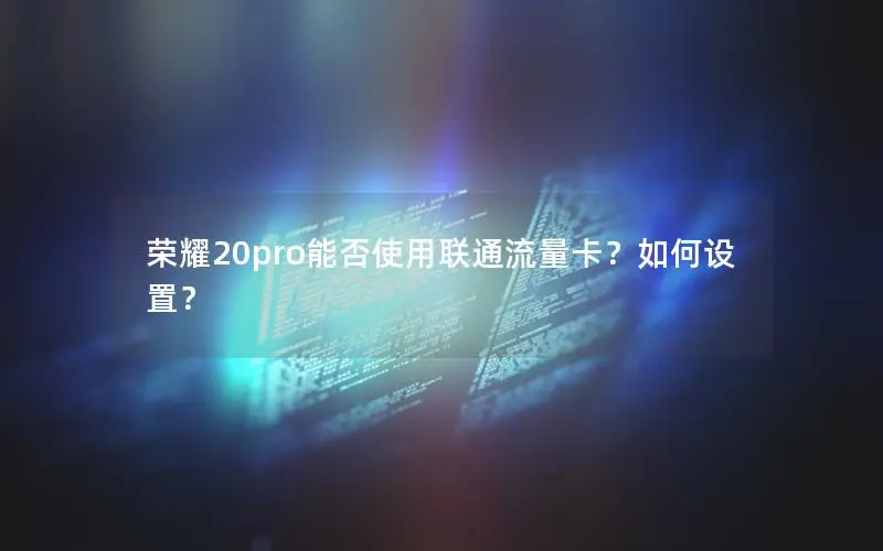 荣耀20pro能否使用联通流量卡？如何设置？