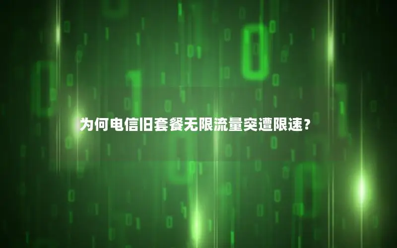 为何电信旧套餐无限流量突遭限速？