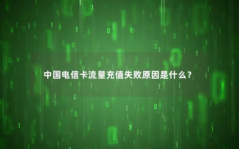 中国电信卡流量充值失败原因是什么？
