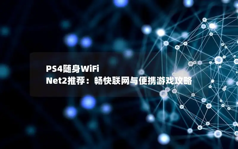 PS4随身WiFi Net2推荐：畅快联网与便携游戏攻略