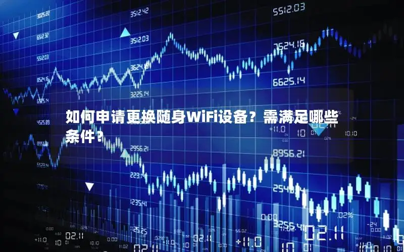 如何申请更换随身WiFi设备？需满足哪些条件？