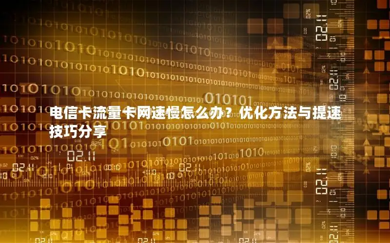 电信卡流量卡网速慢怎么办？优化方法与提速技巧分享