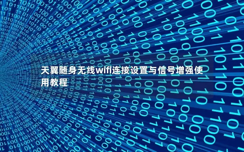 天翼随身无线wifi连接设置与信号增强使用教程