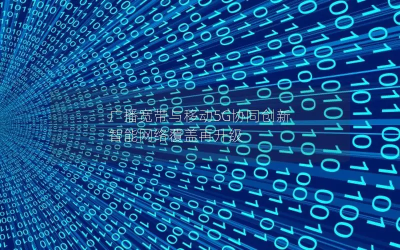 广播宽带与移动5G协同创新 智能网络覆盖再升级