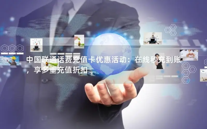 中国联通话费充值卡优惠活动：在线秒充到账，享多重充值折扣
