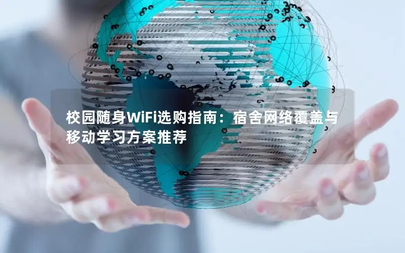 校园随身WiFi选购指南：宿舍网络覆盖与移动学习方案推荐