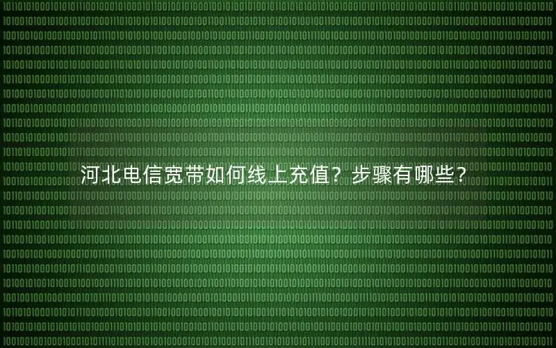 河北电信宽带如何线上充值？步骤有哪些？