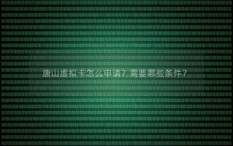唐山虚拟卡怎么申请？需要哪些条件？