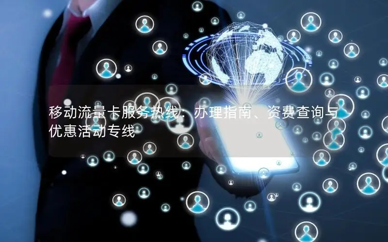 移动流量卡服务热线：办理指南、资费查询与优惠活动专线