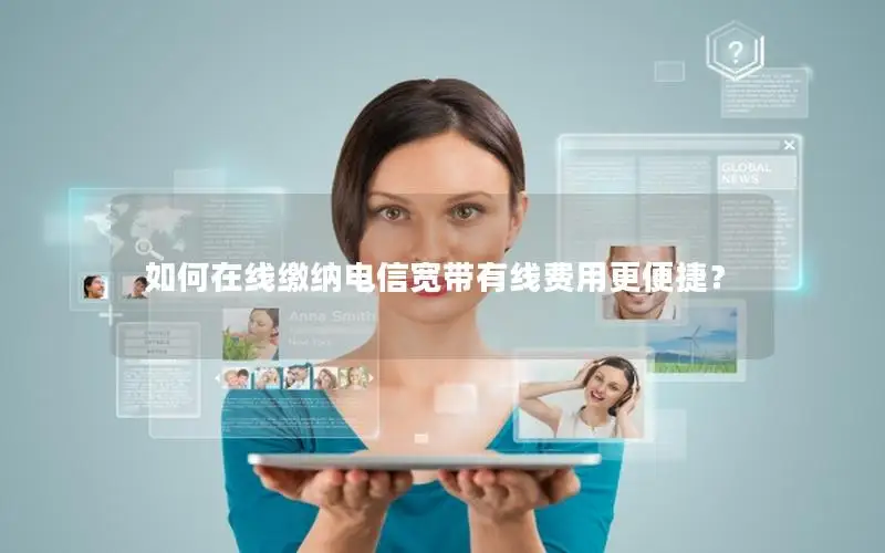 如何在线缴纳电信宽带有线费用更便捷？