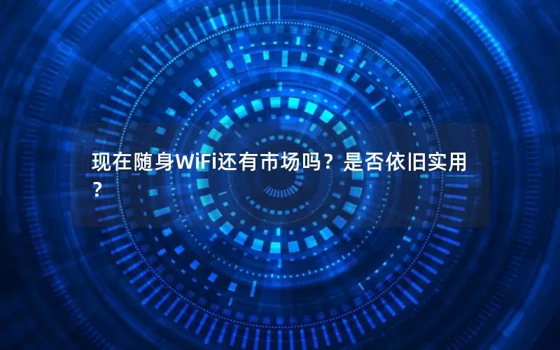 现在随身WiFi还有市场吗？是否依旧实用？