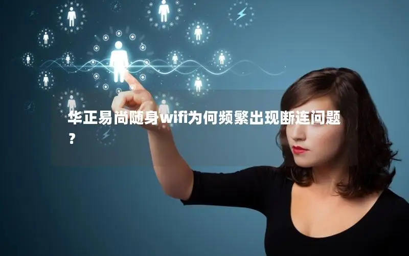 华正易尚随身wifi为何频繁出现断连问题？