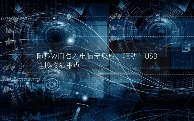 随身WiFi插入电脑无反应：驱动与USB连接故障排查