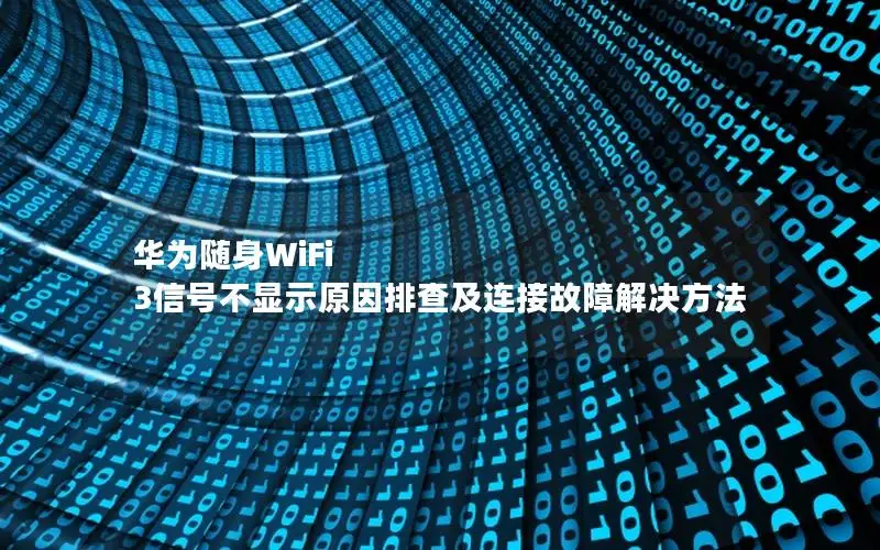 华为随身WiFi 3信号不显示原因排查及连接故障解决方法