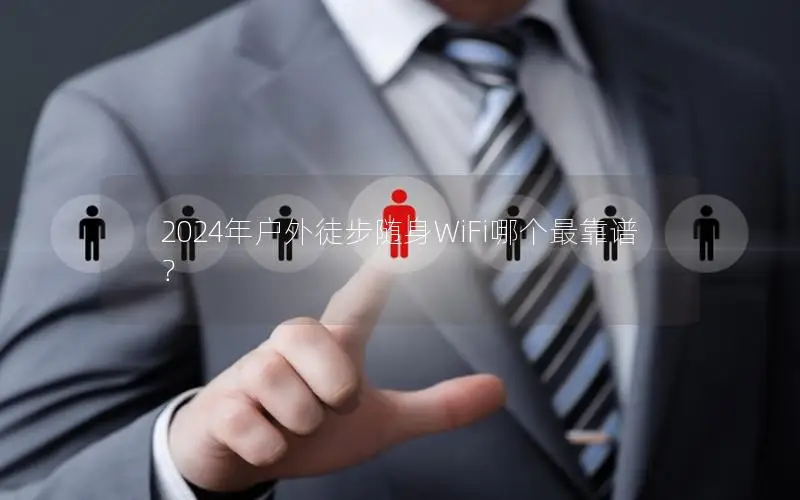 2024年户外徒步随身WiFi哪个最靠谱？