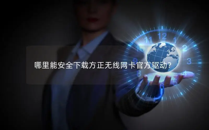 哪里能安全下载方正无线网卡官方驱动？
