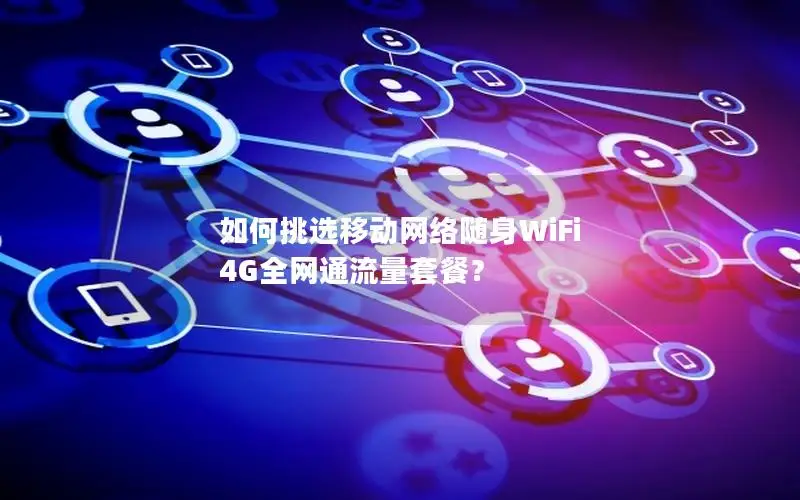 如何挑选移动网络随身WiFi 4G全网通流量套餐？