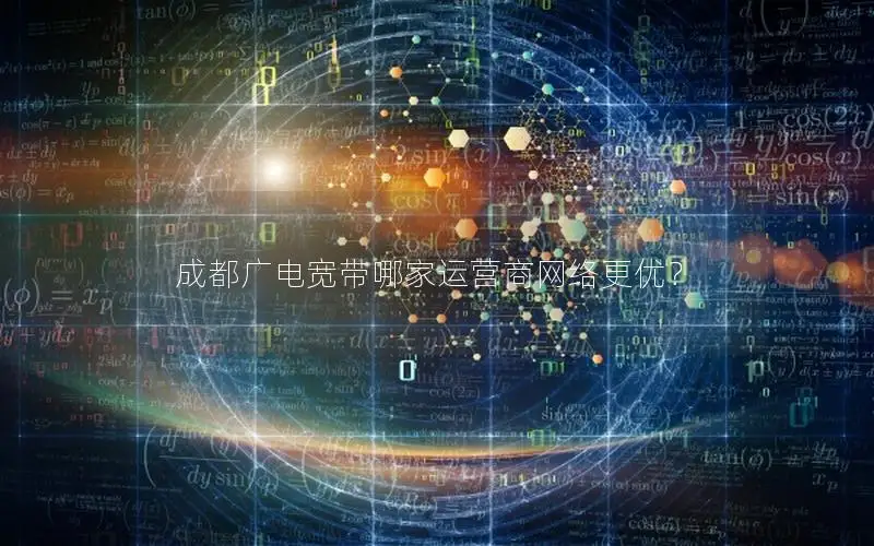 成都广电宽带哪家运营商网络更优？