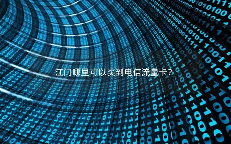 江门哪里可以买到电信流量卡？